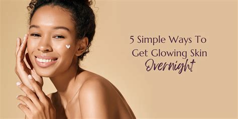5 Simple Ways To Get Glowing Skin Overnight Melanin Grace