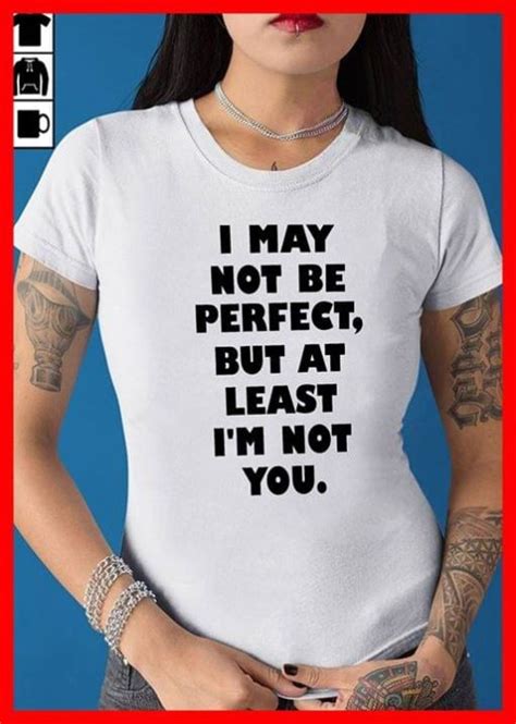 I May Not Be Perfect But At Least Im Not You Shirt Teepython
