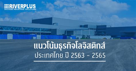 แนวโน้มธุรกิจโลจิสติกส์ ประเทศไทย ปี 2563 - 2565 - Riverplus ในปี 2021