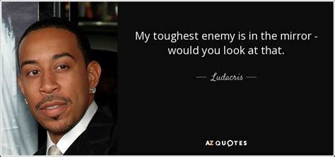 Ludacris Quote My Toughest Enemy Is In The Mirror Would You