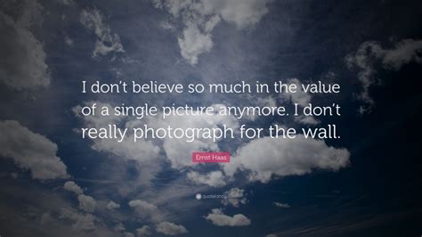 Ernst Haas Quote “i Dont Believe So Much In The Value Of A Single