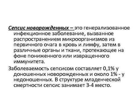 Сепсис может развиться у любого человека с инфекцией, однако повышенному риску подвергаются уязвимые группы населения,такие как пожилые люди, беременные женщины, новорожденные, госпитализированные пациенты и лица с вич/спидом, циррозом печени, раком, заболеваниями почек, аутоиммунными заболеваниями и удаленной селезенкой(8). Сепсис новорожденных Сепсис новорожденных это генерализованное