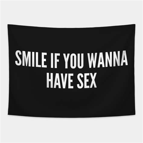 Smile If You Wanna Have Sex Funny Humor Sex Joke Statement Slogan