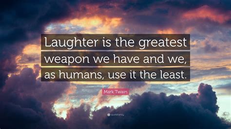 Mark Twain Quote Laughter Is The Greatest Weapon We Have And We As