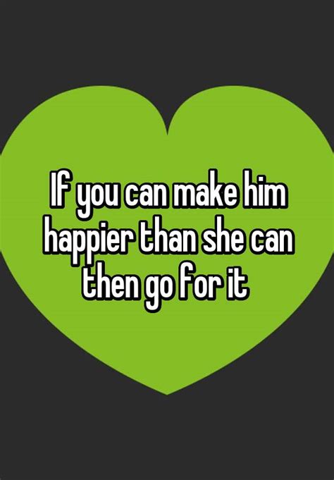 If You Can Make Him Happier Than She Can Then Go For It