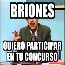 More dominic briones memes… this item will be deleted. Meme Personalizado - BRIONES QUIERO PARTICIPAR EN TU ...