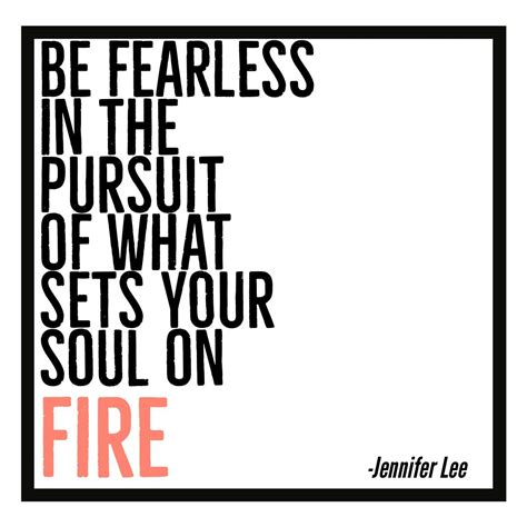 Be Fearless In The Pursuit Of What Sets Your Soul On Fire Soul On