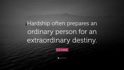 Who shall separate us from the love of christ? C. S. Lewis Quote: "Hardship often prepares an ordinary person for an extraordinary destiny ...