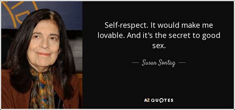Susan Sontag Quote Self Respect It Would Make Me Lovable And Its The Secret