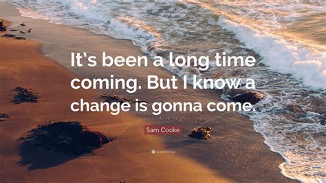 Quotations by sam cooke, american musician, born january 22, 1931. Sam Cooke Quote: "It's been a long time coming. But I know ...