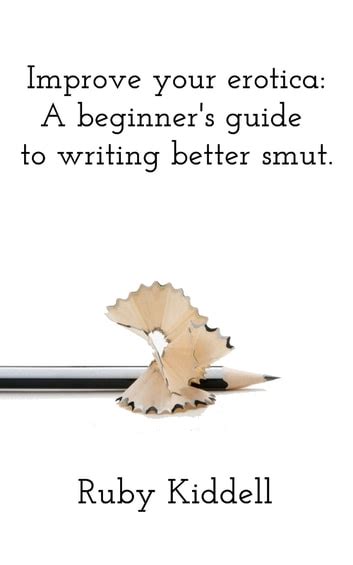 Improve Your Erotica A Beginners Guide To Writing Better Smut Ebook
