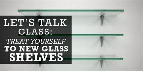 Lets Talk Glass Treat Yourself To New Glass Shelves Glass Doctor