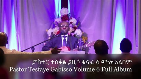 ፓስተር ተስፋዬ ጋቢሶ ቁጥር 6 ሙሉ አልበም Pastor Tesfaye Gabiso Volume 6 Full Album