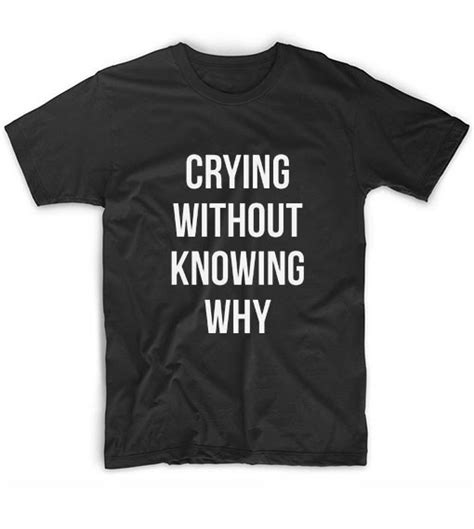 Crying Without Knowing Why T Shirt Clothfusion Custom T Shirts No Minimum