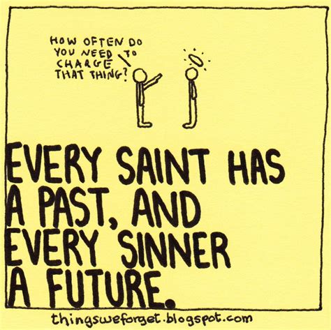 The only difference between the saint and the sinner is that. 1007: every saint has a past, and every sinner has a future. | Citation