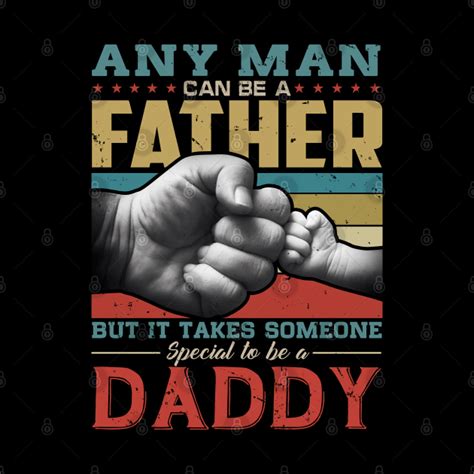 Any Man Can Be A Father But It Takes Someone Special To Be A Daddy Any Man Can Be A Father But