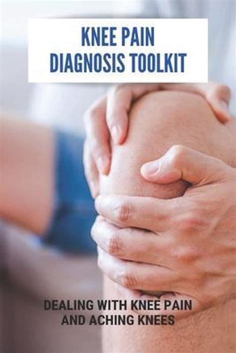 Knee Pain Diagnosis Toolkit Dealing With Knee Pain And Aching Knees