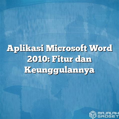 Aplikasi Microsoft Word 2010 Fitur Dan Keunggulannya Majalah Gadget