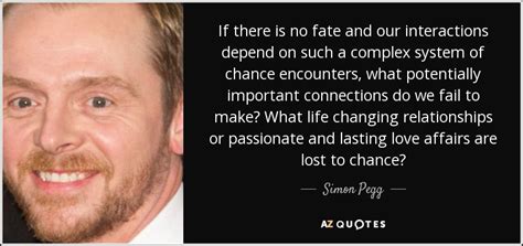Simon Pegg Quote If There Is No Fate And Our Interactions Depend On