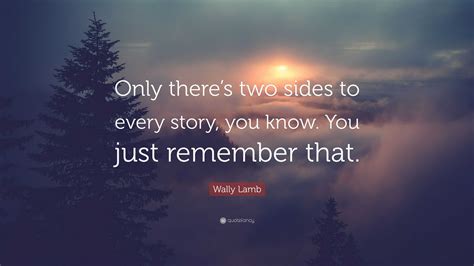 Wally Lamb Quote “only Theres Two Sides To Every Story You Know You