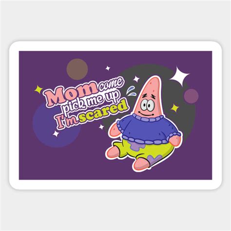 mom come pick me up i m scared patrick star spongebob squarepants sticker teepublic