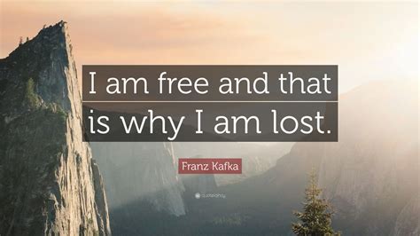 Franz Kafka Quote I Am Free And That Is Why I Am Lost 15