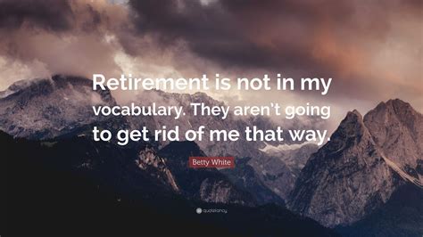 Betty White Quote Retirement Is Not In My Vocabulary They Arent