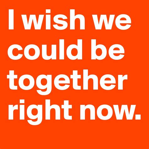 I Wish We Could Be Together Right Now Post By Kyka On Boldomatic