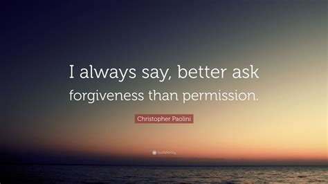 Christopher Paolini Quote “i Always Say Better Ask Forgiveness Than Permission ”