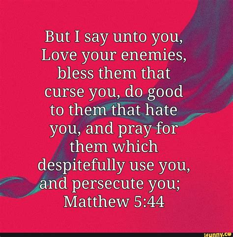 But I Say Unto You Love Your Enemies Bless Them That Curse You Do