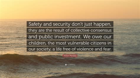 List 100 wise famous quotes about safety: Nelson Mandela Quote: "Safety and security don't just ...