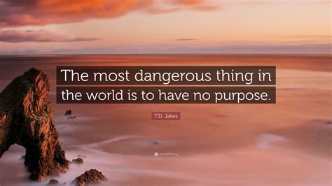 Td Jakes Quote “the Most Dangerous Thing In The World Is To Have No
