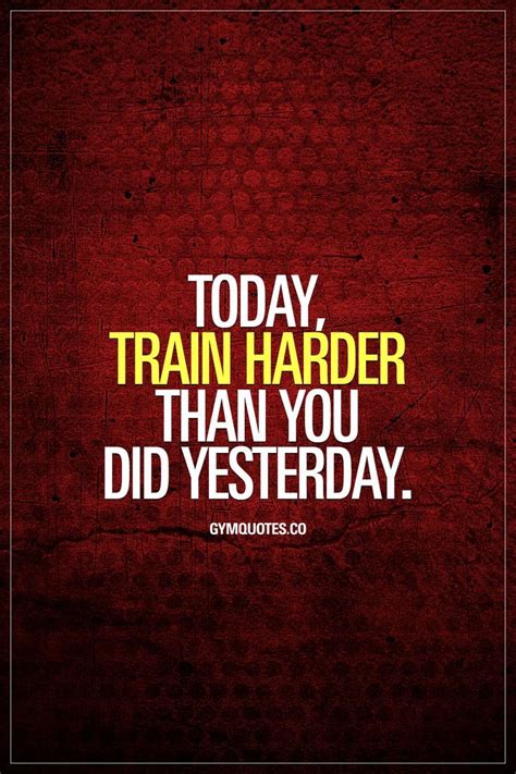 Today Train Harder Than You Did Yesterday Its All About Progress