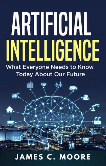Artificial Intelligence What Everyone Needs To Know Today About Our