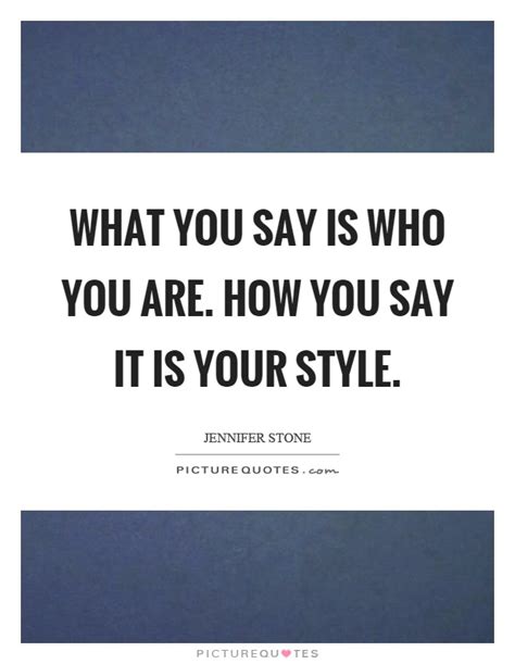 What You Say Is Who You Are How You Say It Is Your Style Picture Quotes