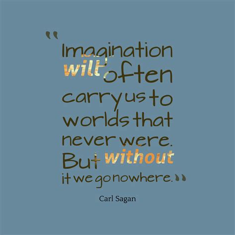 Carl Sagan 's quote about . Imagination will often carry us…
