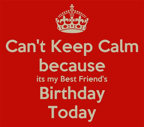 I don't feel any older, though, apparently i am lol. Can't Keep Calm because its my Best Friend's Birthday ...