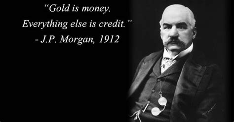 The only real security that a man will have in this world. "Gold is money Everything else is credit." -- J.P. Morgan, 1912 | Golden Quotes | Pinterest ...