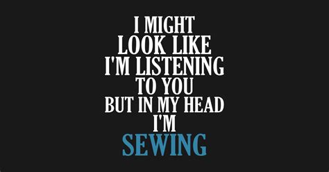 I Might Look Like Im Listening But In My Head Im Sewing Funny Sewing Quote T Shirt Teepublic