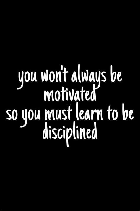 You Wont Always Be Motivated So You Must Learn To Be Disciplined