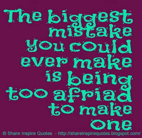 The Biggest Mistake You Can Ever Make Is Being Too Afraid To Make One
