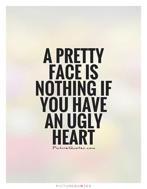 A Pretty Face Is Nothing If You Have An Ugly Heart Picture Quotes