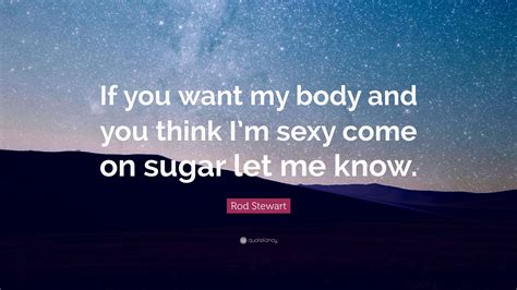 Rod Stewart Quote “if You Want My Body And You Think Im Sexy Come On Sugar Let Me Know”