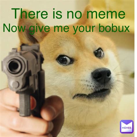 There Is No Meme Now Give Me Your Bobux Hunteronrrofficial Memes