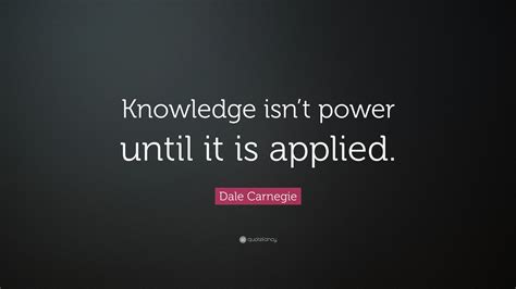 Dale Carnegie Quote Knowledge Isnt Power Until It Is Applied