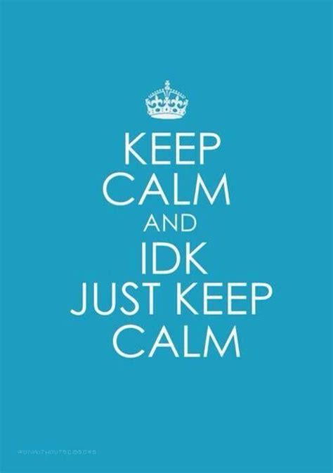 keep calm and idk just keep calm keep calm funny keep calm photography skills