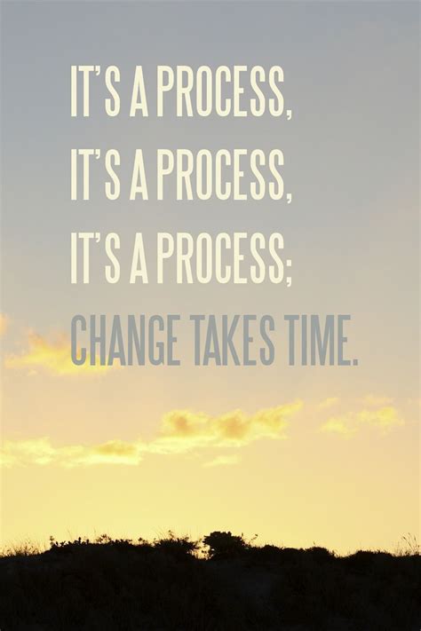 Its A Process It Takes Time The Time You Should Be Spending With