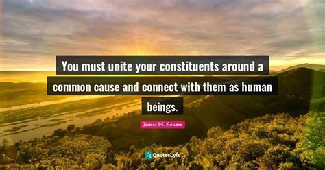 You Must Unite Your Constituents Around A Common Cause And Connect Wit