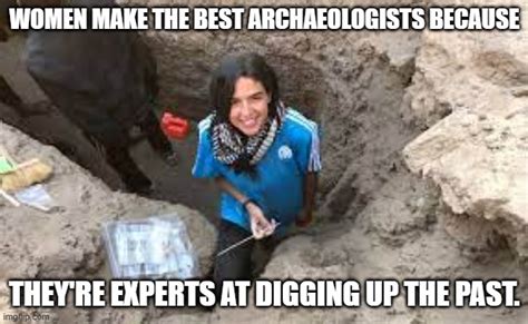 Meme By Brad Women Archeologist Good At Digging Up The Past Imgflip