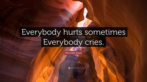 Michael Stipe Quote Everybody Hurts Sometimes Everybody Cries